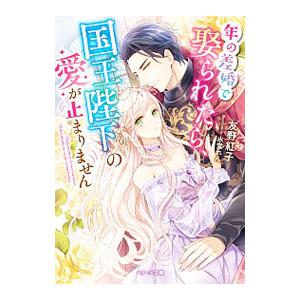 年の差婚で娶られたら、国王陛下の愛が止まりません／友野紅子