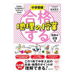 中学受験「だから、そうなのか！」とガツンとわかる合格する地理の授業 日本の産業編／松本亘正
