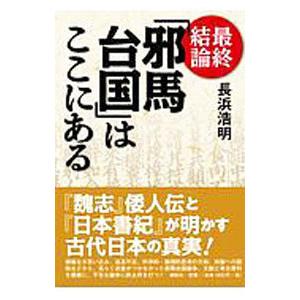 最終結論「邪馬台国」はここにある／長浜浩明
