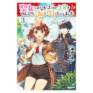 聖女じゃなかったので、王宮でのんびりご飯を作ることにしました 3／神山りお