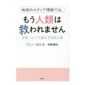 地球のメディア情報では、もう人類は救われません／松久正