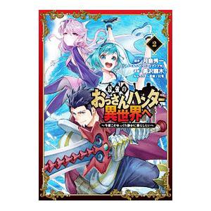 最強のおっさんハンター異世界へ−今度こそゆっくり静かに暮らしたい− 2／勇沢椰木