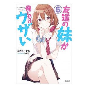 友達の妹が俺にだけウザい 6／三河ごーすと