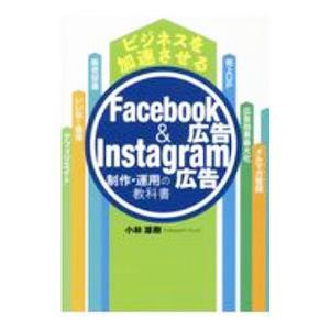 ビジネスを加速させるＦａｃｅｂｏｏｋ広告＆Ｉｎｓｔａｇｒａｍ広告制作・運用の教科書／小林雄樹