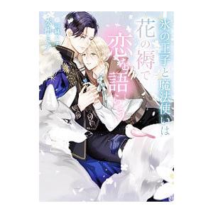 氷の王子と魔法使いは花の褥で恋を語らう／水樹ミア