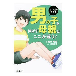 マンガでわかる男の子を伸ばす母親は、ここが違う！／松永暢史