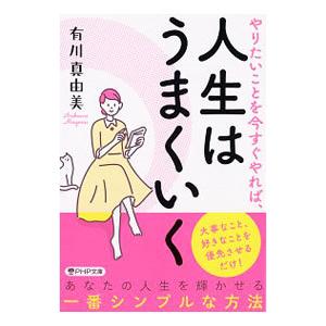 やりたいことを今すぐやれば、人生はうまくいく／有川真由美