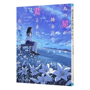 あの星が降る丘で、君とまた出会いたい。／汐見夏衛