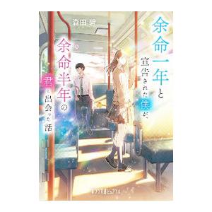余命一年と宣告された僕が、余命半年の君と出会った話／森田碧