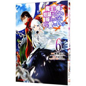魔王の俺が奴隷エルフを嫁にしたんだが、どう愛でればいい？ 6／板垣ハコ