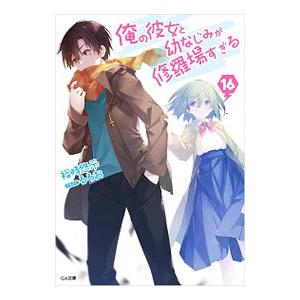 俺の彼女と幼なじみが修羅場すぎる 16／裕時悠示