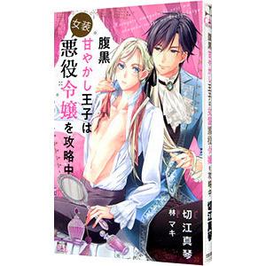 腹黒甘やかし王子は女装悪役令嬢を攻略中／切江真琴