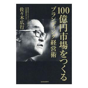 100億円市場をつくるブランディング経営術／佐々木広行