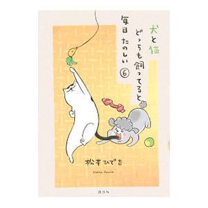 犬と猫どっちも飼ってると毎日たのしい 6／松本ひで吉