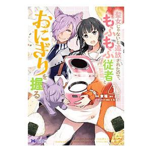 聖女じゃないと追放されたので、もふもふ従者（聖獣）とおにぎりを握る 1／東端