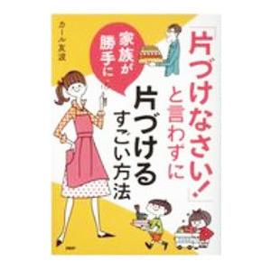 「片づけなさい！」と言わずに家族が勝手に片づけるすごい方法／カール友波