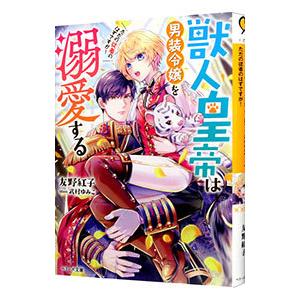 獣人皇帝は男装令嬢を溺愛する／友野紅子