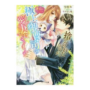 捨てられたはずが、赤ちゃんごと極上御曹司の愛妻になりました／宇佐木