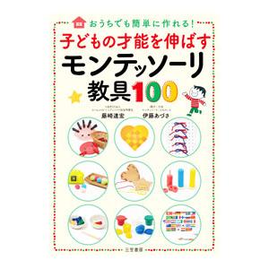 子どもの才能を伸ばすモンテッソーリ教具100／藤崎達宏