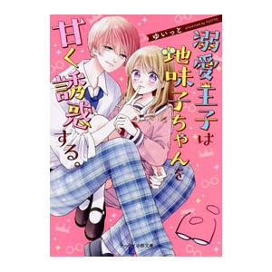 溺愛王子は地味子ちゃんを甘く誘惑する。／ゆいっと