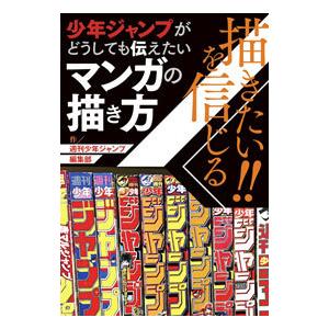 描きたい！！を信じる 少年ジャンプがどうしても伝えたいマンガの描き方／週刊少年ジャンプ編集部