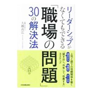 リーダーシップがなくてもできる「職場の問題」30の解決法／大橋高広