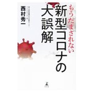 もうだまされない新型コロナの大誤解／西村秀一