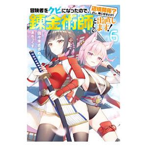 冒険者をクビになったので、錬金術師として出直します！ 6／佐々木さざめき