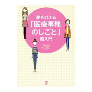 夢を叶える「医療事務のしごと」超入門／水口錠二