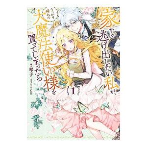 家から逃げ出したい私が、うっかり憧れの大魔法使い様を買ってしまったら 1／琴子