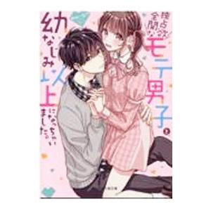 独占欲全開なモテ男子と、幼なじみ以上になっちゃいました。／みゅーな