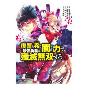 復讐を希う最強勇者は、闇の力で殲滅無双する 5／坂本あきら