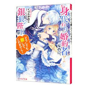 身代わり婚約者なのに、銀狼陛下がどうしても離してくれません！／くりたかのこ