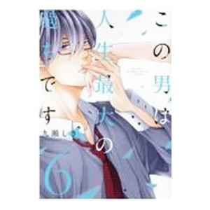 この男は人生最大の過ちです 6／九瀬しき