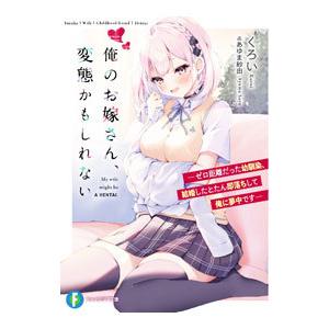 俺のお嫁さん、変態かもしれない−ゼロ距離だった幼馴染、結婚したとたん即落ちして俺に夢中です−／くろい