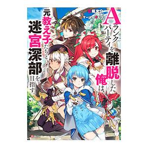 Ａランクパーティを離脱した俺は、元教え子たちと迷宮深部を目指す。 1／ユーリ