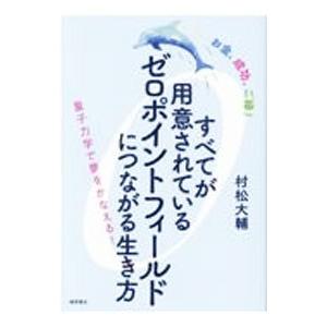 すべてが用意されているゼロポイントフィールドにつながる生き方□村松大輔 徳間書店 すべてが用意されているゼロポイントフィールドに