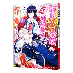 弱気MAX令嬢なのに、辣腕婚約者様の賭けに乗ってしまった 3／小田ヒロ