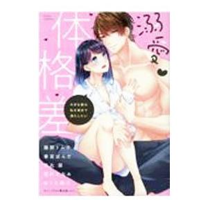 溺愛・体格差 大きな彼は私を奥まで満たしたい／アンソロジー