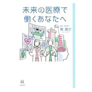 未来の医療で働くあなたへ／奥真也