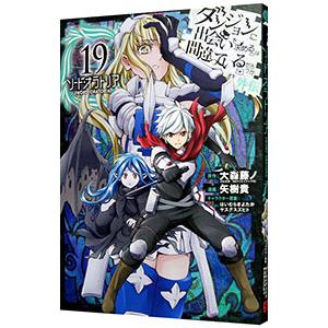 ダンジョンに出会いを求めるのは間違っているだろうか 外伝ソード・オラトリア 19／大森藤ノ