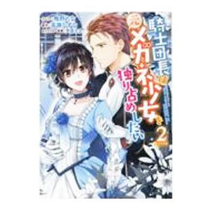 騎士団長は元メガネ少女を独り占めしたい 2／鴨野れな