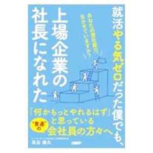 就活やる気ゼロだった僕でも、上場企業の社長になれた／高谷康久