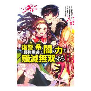 復讐を希う最強勇者は、闇の力で殲滅無双する 6／坂本あきら