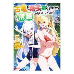 古竜なら素手で倒せますけど、これって常識じゃないんですか？ 5／ウメハナ