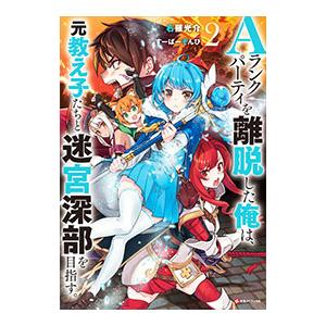 Ａランクパーティを離脱した俺は、元教え子たちと迷宮深部を目指す。 2／ユーリ