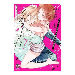 責任取ってくれるよな？〜 イジワル幼馴染の異常な愛情〜 下／西海ミナト