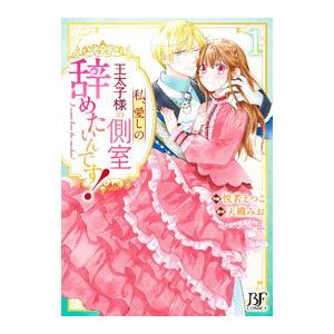 私、愛しの王太子様の側室辞めたいんです！ 1／悦若えつこ
