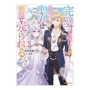 完璧すぎて可愛げがないと婚約破棄された聖女は隣国に売られる 3／冬月光輝
