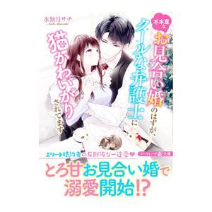 不本意なお見合い婚のはずが、クールな弁護士に猫かわいがりされてます／水無月サチ